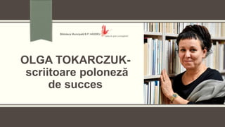OLGA TOKARCZUK-
scriitoare poloneză
de succes
 