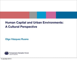 Human Capital and Urban Environments:
       A Cultural Perspective



       Olga Vázquez Ruano




12 декабря 2012 г.
 