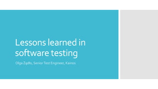 Lessons learned in
software testing
Olga Żądło, SeniorTest Engineer, Kainos
 