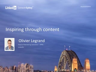 #ConnectInSydney 
Inspiring through content 
Olivier Legrand 
Head of Marketing Solutions – APAC 
LinkedIn 
 