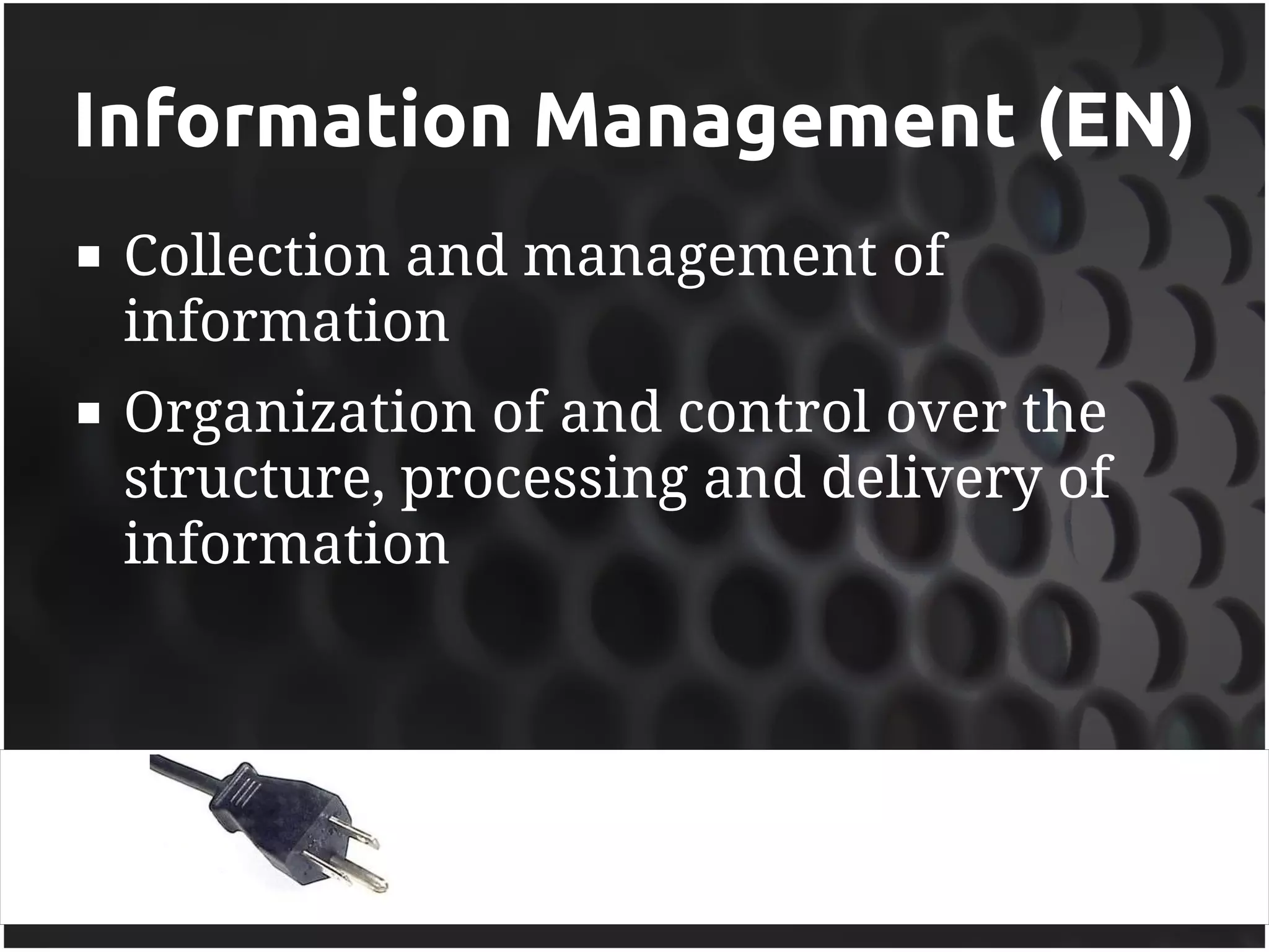 Information Management (EN)
   Collection and management of
    information
   Organization of and control over the
    structure, processing and delivery of
    information
 