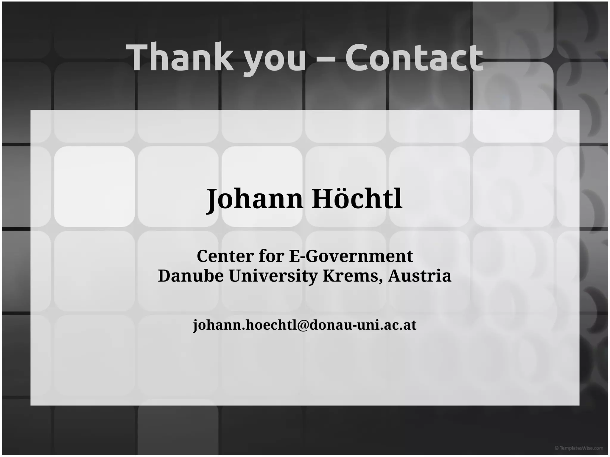 Thank you – Contact


      Johann Höchtl
    Center for E-Government
 Danube University Krems, Austria

    johann.hoechtl@donau-uni.ac.at
 
