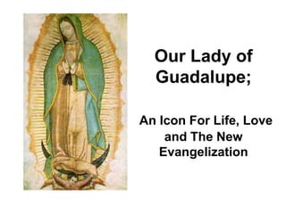 Our Lady of Guadalupe;  An Icon For Life, Love and The New Evangelization 
