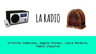 LARADIO
Cristina Camarasa, Angela Arenes, Laura Barberà,
Pablo Clausich
 
