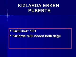 KIZLARDA ERKEN
PUBERTE
 Kız/Erkek: 10/1Kız/Erkek: 10/1
 Kızlarda %80 neden belli değilKızlarda %80 neden belli değil
 