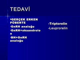 TEDAVİTEDAVİ
GERÇEK ERKENGERÇEK ERKEN
PÜBERTEPÜBERTE
•GnRH analoğuGnRH analoğu
•GnRH+oksandroloGnRH+oksandrolo
nn
•BH+GnRHBH+GnRH
analoğuanaloğu
-Triptorelin-Triptorelin
--Leuprorelin
 