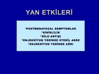 YAN ETKİLERİYAN ETKİLERİ
*POSTMENAPOZAL SEMPTOMLAR
*SİNİRLİLİK
*KİLO ARTIŞI
*ENJEKSİYON YERİNDE STERİL ABSE
*ENJEKSİYON YERİNDE AĞRI
 