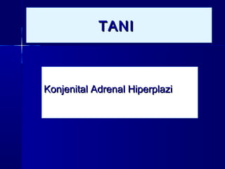 TANITANITANITANI
Konjenital Adrenal HiperplaziKonjenital Adrenal HiperplaziKonjenital Adrenal HiperplaziKonjenital Adrenal Hiperplazi
 