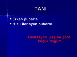 TANI
 Erken puberte
 Hızlı ilerleyen puberte
Gestasyon yaşına göre
küçük doğum
 