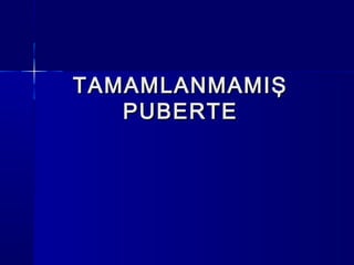 TAMAMLANMAMIŞTAMAMLANMAMIŞ
PUBERTEPUBERTE
 