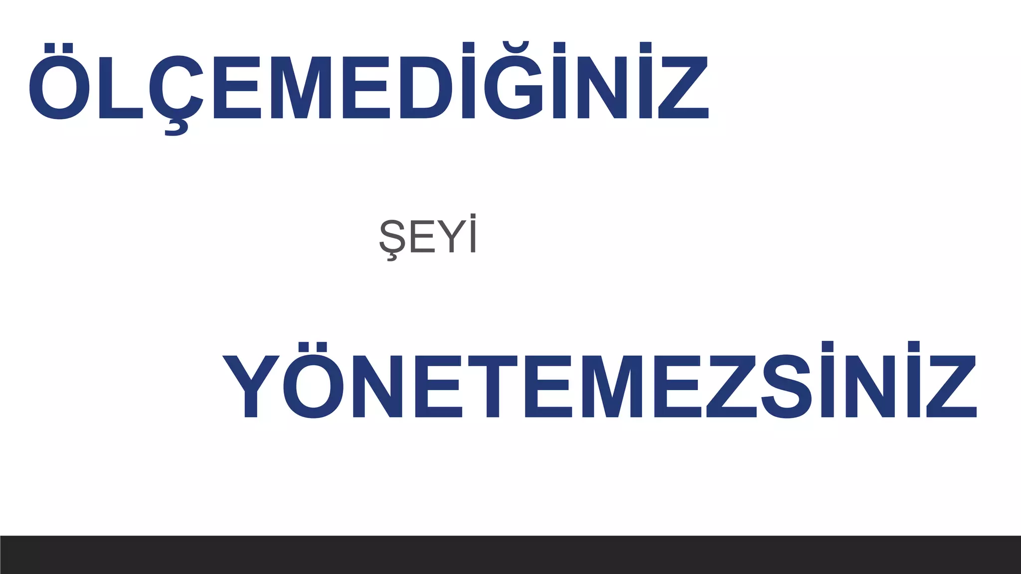 ŞEYİ
ÖLÇEMEDİĞİNİZ
YÖNETEMEZSİNİZ
 