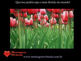 Que teu jardim seja o mais florido do mundo ! www.mensagensvirtuais.com.br 