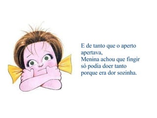                                     E de tanto que o aperto apertava, Menina achou que fingir só podia doer tanto porque era dor sozinha. 