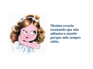 Menina crescia escutando que não adiantava mentir  porque mãe sempre sabia. 