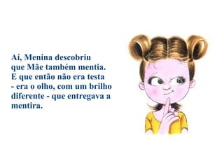 Aí, Menina descobriu  que Mãe também mentia.  E que então não era testa  - era o olho, com um brilho diferente - que entregava a mentira. 