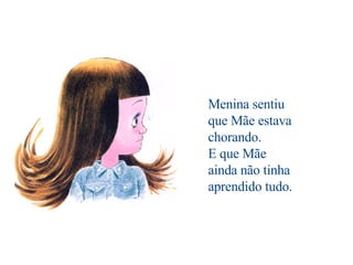                                          Menina sentiu que Mãe estava chorando. E que Mãe ainda não tinha aprendido tudo. 