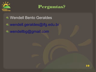 10
Perguntas?
Wendell Bento Geraldes
wendell.geraldes@ifg.edu.br
wendellbg@gmail.com
 