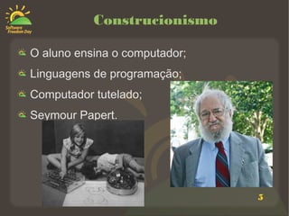 5
Construcionismo
O aluno ensina o computador;
Linguagens de programação;
Computador tutelado;
Seymour Papert.
 