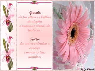 Guarda do teu olhar os brilhos de alegria e nunca as névoas de tristezas; Retém da tua voz risadas e canções e nunca os teus gemidos; 