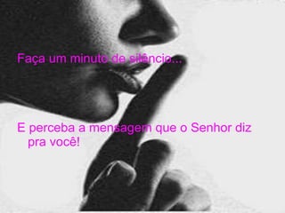 Faça um minuto de silêncio... E perceba a mensagem que o Senhor diz pra você! 
