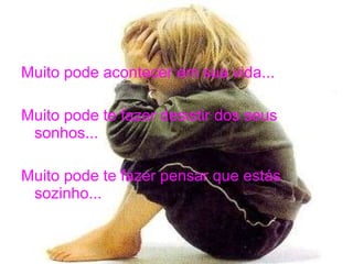 Muito pode acontecer em sua vida... Muito pode te fazer desistir dos seus sonhos... Muito pode te fazer pensar que estás sozinho... 