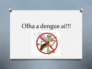 Olha a dengue aí!!!
 
