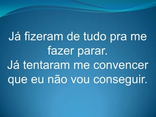 Já fizeram de tudo pra me
        fazer parar.
Já tentaram me convencer
que eu não vou conseguir.
 