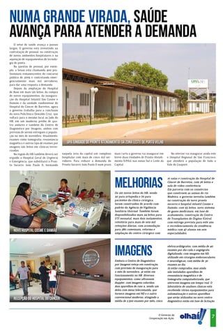 Numa grande virada, Saúde
avança pAra atender a demanda
    O setor de saúde avança a passos
largos. O governo está investindo na
contratação de pessoal, na construção
de novos ambientes hospitalares e na
aquisição de equipamentos de tecnolo-
gia de ponta.
    Na questão de pessoal, por exem-
plo, a Sesau está chamando 400 pro-
fissionais remanescentes do concurso
público de 2009 e contratando emer-
gencialmente mais mil servidores,
para dar uma resposta à demanda.
    Depois da ampliação do Hospital
de Base em mais 120 leitos, da compra
de novos equipamentos, da inaugura-
ção do Hospital Infantil São Cosme e
Damião e da unidade rondoniense do
Hospital do Câncer de Barretos, agora
o governo trabalha para a conclusão
da nova Policlínica Oswaldo Cruz, que
voltará para o mesmo local ao lado do
HB, em um moderno prédio de qua-
tro andares e também do Centro de
Diagnóstico por Imagens, ambos com
previsão de serem entregues à popula-
ção no mês de novembro. Atualmente,
exames como tomografia, ressonância
magnética e outros tipo de exames por       UPA (Unidade de Pronto Atendimento) da Zona Leste de Porto Velho
imagens são feitos em clínicas tercei-
rizadas.
    Na região do HB também deverá ser    naquela área da capital um complexo      mais curto o governo vai inaugurar em       No interior vai inaugurar ainda este
erguido o Hospital Geral de Urgência     hospitalar com mais de cinco mil ser-    breve duas Unidades de Pronto Atendi-    o Hospital Regional de São Francisco,
e Emergência, que substituirá o Pron-    vidores. Para reduzir a demanda do       mento (UPAs), nas zonas Sul e Leste da   que atenderá a população de todo o
to Socorro João Paulo II, formando       Pronto Socorro João Paulo II num prazo   Capital.                                 Vale do Guaporé.




                                                                                  MELHORIAS
                                                                                                                           10 salas e construção do Hospital de
                                                                                                                           Câncer de Barretos, com 26 leitos e
                                                                                                                           sala de vídeo conferência.
                                                                                                                           Em parceria com os consórcios
                                                                                  Os 120 novos leitos do HB, sendo         que constroem as usinas do rio
                                                                                  50 para ortopedia e 70 para              Madeira, o governo investiu também
                                                                                  pacientes da clínica cirúrgica,          na construção do novo pronto
                                                                                  foram construídos de acordo com          socorro e hospital infantil Cosme e
                                                                                  padrão da Agência de Vigilância          Damião, com 95 leitos, novo sistema
                                                                                  Sanitária (Anvisa). Também foram         de gases medicinais, em fase de
                                                                                  disponibilizados mais 24 leitos para     acabamento; construção do Centro
                                                                                  UTI neonatal, mais dois isolamentos,     de Transplantes de Órgãos (Cetro),
                                                                                  refeitório para mais de seis mil         com entrega prevista para este ano
                                                                                  refeições diárias, com acomodação        e recredenciamento da residência
   Novo Hospital Cosme e Damião                                                   para 280 comensais; reforma e            médica com 47 alunos em seis
                                                                                  ampliação do centro cirúrgico com        especialidades.




                                                                                  IMAGENS
                                                                                                                           eletrocardiógrafos, com média de 40
                                                                                                                           exames por dia cada e angiógrafo
                                                                                                                           digitalizado, com imagens em HD,
                                                                                                                           utilizado em cirurgias endovasculares
                                                                                  Embora o Centro de Diagnóstico           e neurológicas, com média de 30
                                                                                  por Imagens esteja em construção,        exames ao dia.
                                                                                  com previsão de inauguração para         Já estão comprados, mas ainda
                                                                                  o mês de novembro, já estão em           não instalados aparelhos de
                                                                                  funcionamento no HB diversos             ressonância magnética e de
                                                                                  equipamentos, como ultrassom             tomografia computadorizada, que
                                                                                  doppler, com imagens coloridas,          oferecem imagens em tempo real. O
                                                                                  dois aparelhos de raio-x, sendo um       laboratório de analises clinicas está
                                                                                  deles com mesa telecomanda, que          recebendo vários equipamentos para
                                                                                  fornece imagens em HD e o outro          automatização e outros aparelhos
                                                                                  convencional moderno, atingindo a        que serão utilizados no novo centro
   Recepção do Hospital do Câncer                                                 média de 2.500 exames por mês; cinco     diagnóstico estão em fase de licitação.
                                                                                                                                                      ia
                                                                                                                                                     dôn




                                                                                                                   O Governo da
                                                                                                                                                               7
                                                                                                                                                    Ron




                                                                                                            Cooperação em Ação.
 