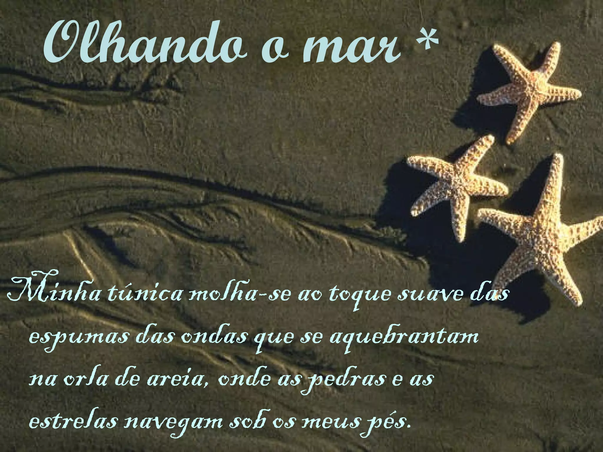 Minha túnica molha-se ao toque suave das espumas das ondas que se aquebrantam na orla de areia, onde as pedras e as estrelas navegam sob os meus pés. Olhando o mar  * 