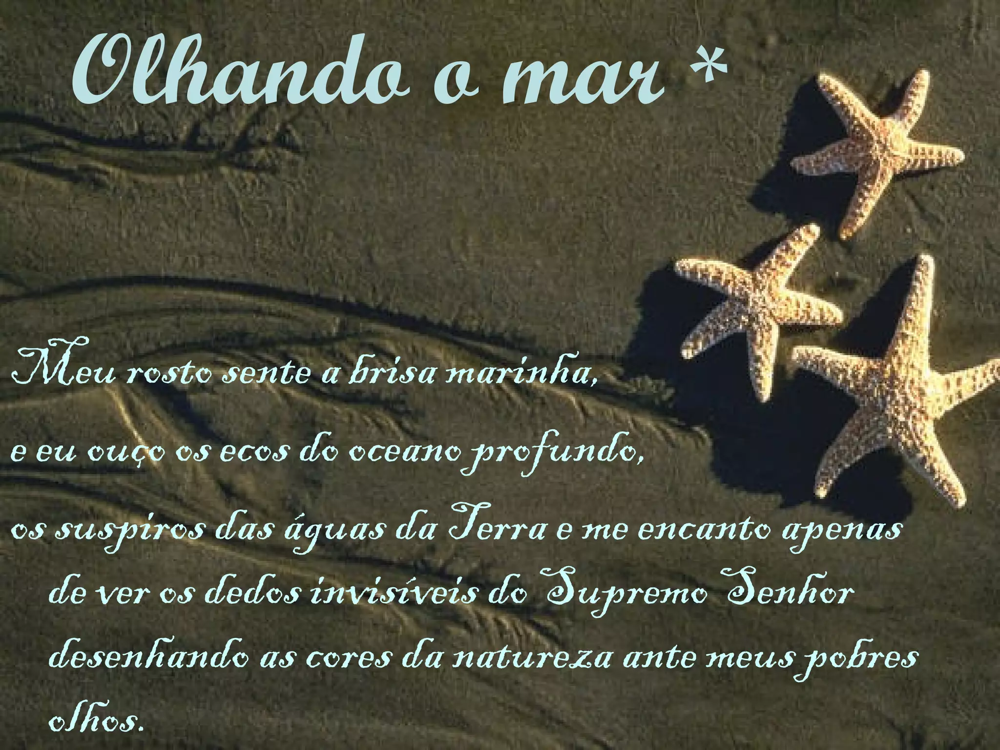 Meu rosto sente a brisa marinha,  e eu ouço os ecos do oceano profundo,  os suspiros das águas da Terra e me encanto apenas de ver os dedos invisíveis do Supremo Senhor desenhando as cores da natureza ante meus pobres olhos. Olhando o mar  * 