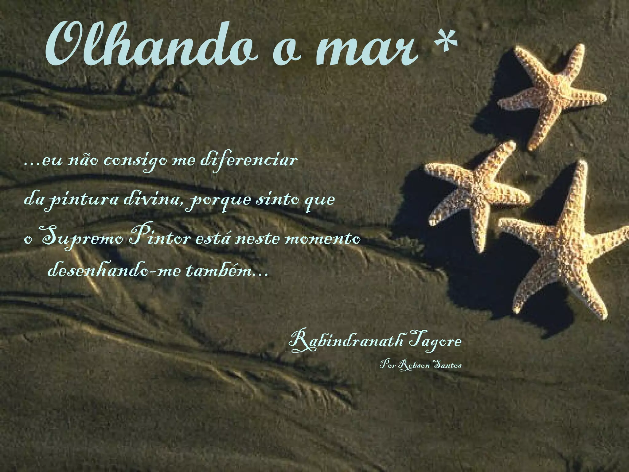 ...eu não consigo me diferenciar  da pintura divina, porque sinto que  o Supremo Pintor está neste momento  desenhando-me também... Rabindranath Tagore Por Robson Santos Olhando o mar  * 