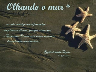 ...eu não consigo me diferenciar  da pintura divina, porque sinto que  o Supremo Pintor está neste momento  desenhando-me também... Rabindranath Tagore Por Robson Santos Olhando o mar  * 