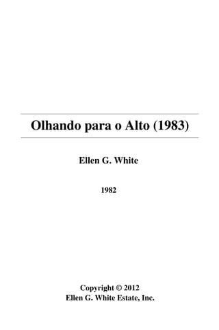 Olhando para o Alto (1983)

         Ellen G. White


               1982




         Copyright © 2012
     Ellen G. White Estate, Inc.
 