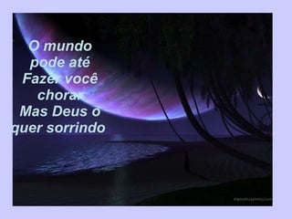 O mundo pode até Fazer você chorar Mas Deus o quer sorrindo  