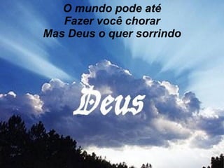 O mundo pode até Fazer você chorar Mas Deus o quer sorrindo 