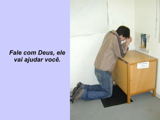 Fale com Deus, ele vai ajudar você. 