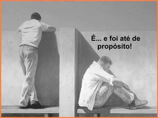 É... e foi até de propósito!  