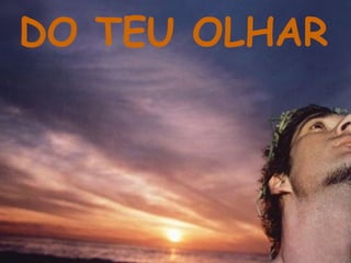 DO TEU OLHAR
 