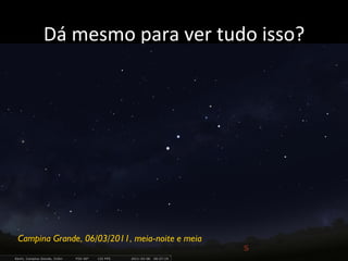 Dá	
  mesmo	
  para	
  ver	
  tudo	
  isso?	
  
Campina Grande, 06/03/2011, meia-noite e meia
 