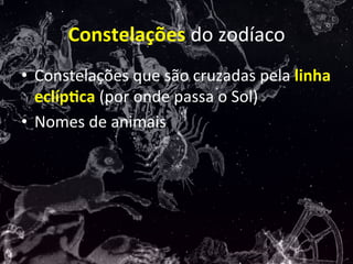 Constelações	
  do	
  zodíaco	
  
•  Constelações	
  que	
  são	
  cruzadas	
  pela	
  linha	
  
eclíp:ca	
  (por	
  onde	...
