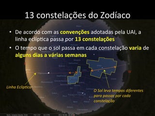 13	
  constelações	
  do	
  Zodíaco	
  
•  De	
  acordo	
  com	
  as	
  convenções	
  adotadas	
  pela	
  UAI,	
  a	
  
li...
