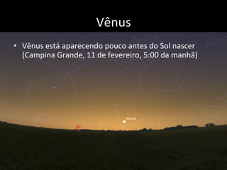 Vênus	
  
•  Vênus	
  está	
  aparecendo	
  pouco	
  antes	
  do	
  Sol	
  nascer	
  
(Campina	
  Grande,	
  11	
  de	
  f...