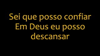 Sei que posso confiar
Em Deus eu posso
descansar
 