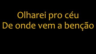 Olharei pro céu
De onde vem a benção
 