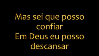 Mas sei que posso
confiar
Em Deus eu posso
descansar
 