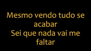 Mesmo vendo tudo se
acabar
Sei que nada vai me
faltar
 