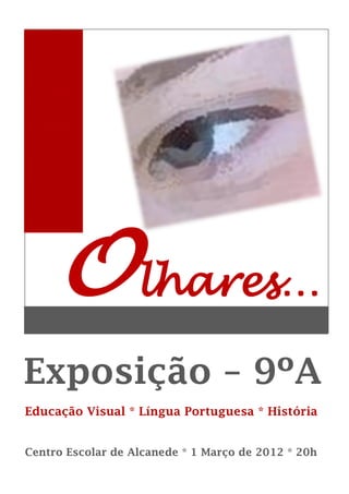 O lhares…
Exposição – 9ºA
Educação Visual * Língua Portuguesa * História


Centro Escolar de Alcanede * 1 Março de 2012 * 20h
 