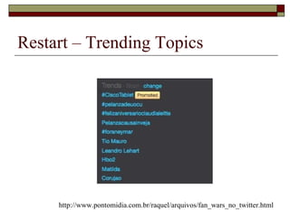 Restart – Trending Topics




     http://www.pontomidia.com.br/raquel/arquivos/fan_wars_no_twitter.html
 