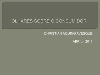 OLHARES SOBRE O CONSUMIDOR  CHRISTIAN AQUINO AVESQUE ABRIL - 2011 