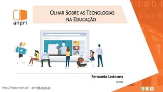 http://www.anpri.pt/ geral@anpri.pt
OLHAR SOBRE AS TECNOLOGIAS
NA EDUCAÇÃO
Fernanda Ledesma
@2021
 